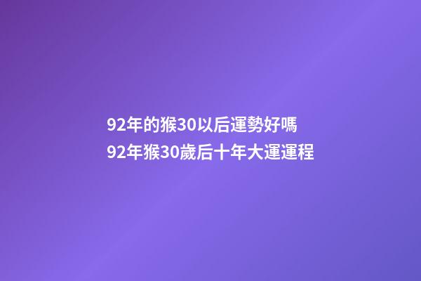 92年的猴30以后運勢好嗎 92年猴30歲后十年大運運程-第1張-觀點-玄機派